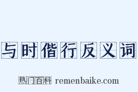 与时偕行反义词是什么意思的图片